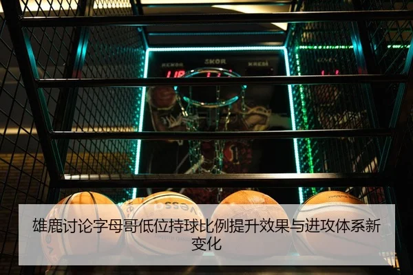 雄鹿讨论字母哥低位持球比例提升效果与进攻体系新变化