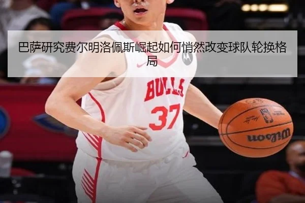 巴萨研究费尔明洛佩斯崛起如何悄然改变球队轮换格局