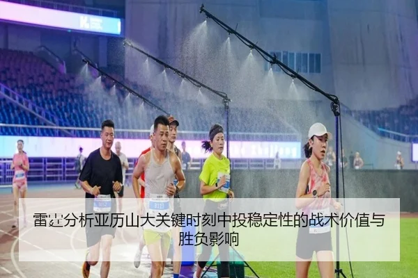雷霆分析亚历山大关键时刻中投稳定性的战术价值与胜负影响