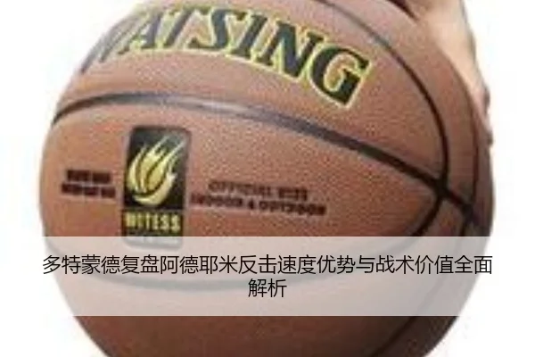 多特蒙德复盘阿德耶米反击速度优势与战术价值全面解析