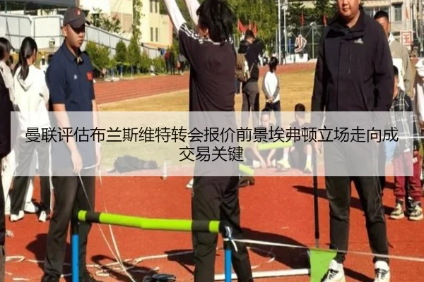 曼联评估布兰斯维特转会报价前景埃弗顿立场走向成交易关键