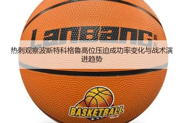热刺观察波斯特科格鲁高位压迫成功率变化与战术演进趋势