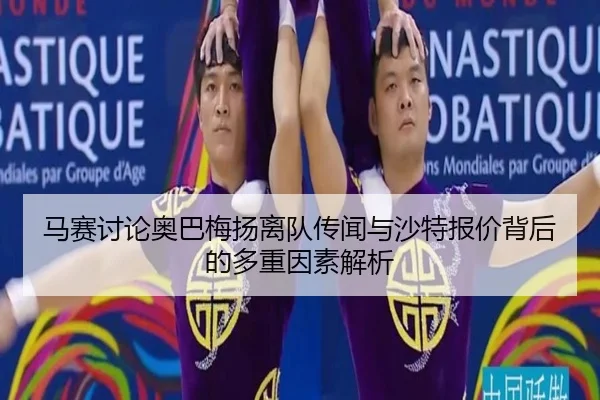 马赛讨论奥巴梅扬离队传闻与沙特报价背后的多重因素解析