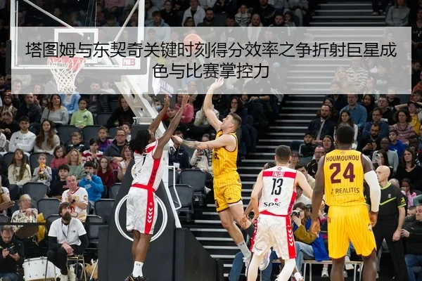 塔图姆与东契奇关键时刻得分效率之争折射巨星成色与比赛掌控力