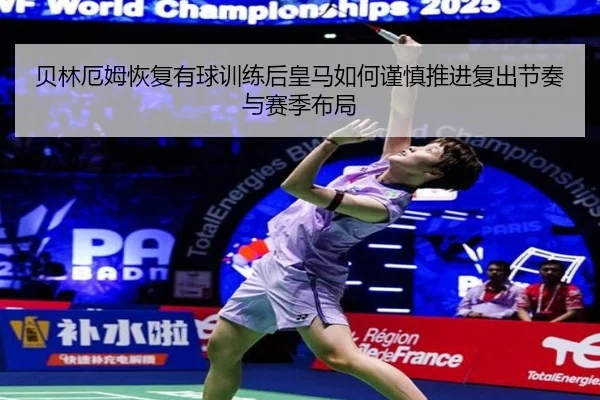 贝林厄姆恢复有球训练后皇马如何谨慎推进复出节奏与赛季布局