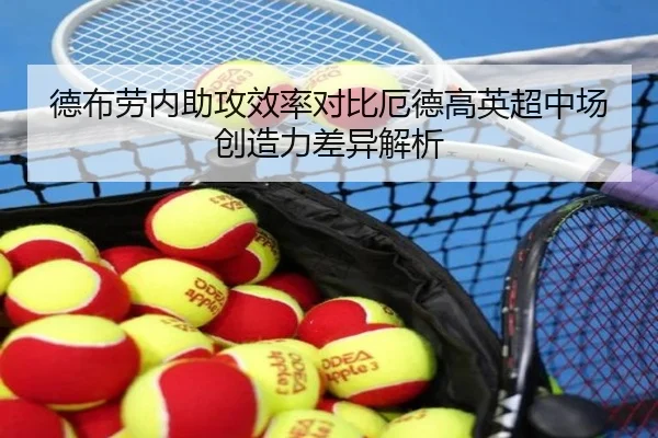 德布劳内助攻效率对比厄德高英超中场创造力差异解析